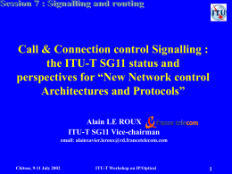 Call & Connection control Signalling : the ITU-T SG11 status and perspectives for “New Network control Architectures and Protocols” Alain LE ROUX ITU-T SG11 Vice-chairman email: