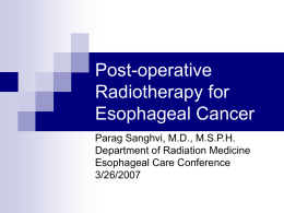 Post-operative Radiotherapy for Esophageal Cancer Parag Sanghvi, M.D., M.S.P.H. Department of Radiation Medicine Esophageal Care Conference 3/26/2007