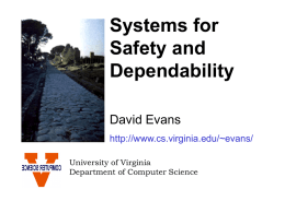 Systems for Safety and Dependability David Evans http://www.cs.virginia.edu/~evans/ University of Virginia Department of Computer Science What Are You Afraid Of? • Malicious attacks – Russian New Year, Melissa,