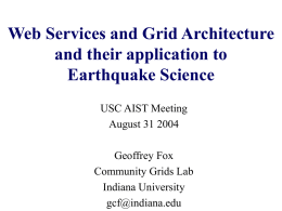 Web Services and Grid Architecture and their application to Earthquake Science USC AIST Meeting August 31 2004 Geoffrey Fox Community Grids Lab Indiana University gcf@indiana.edu.