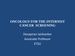 ONCOLOGY FOR THE INTERNIST CANCER SCREENING Devapiran Jaishankar Associate Professor ETSU Disclosures • No disclosures.