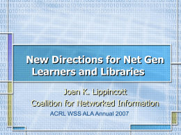 New Directions for Net Gen Learners and Libraries Joan K. Lippincott Coalition for Networked Information ACRL WSS ALA Annual 2007