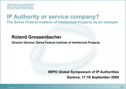 IP Authority or service company? The Swiss Federal Institute of Intellectual Property as an example  Roland Grossenbacher Director General, Swiss Federal Institute of.