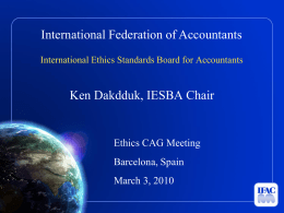 International Federation of Accountants International Ethics Standards Board for Accountants  Ken Dakdduk, IESBA Chair  Ethics CAG Meeting Barcelona, Spain  March 3, 2010