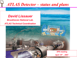 ATLAS Detector – status and plans David Lissauer Brookhaven National Lab. ATLAS Technical Coordination  APS meeting .  April 14th , 2007 APS meeting April 14h, 2007.