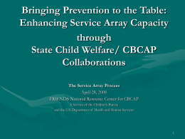 Bringing Prevention to the Table: Enhancing Service Array Capacity through State Child Welfare/ CBCAP Collaborations The Service Array Process April 28, 2008 FRIENDS National Resource Center for.