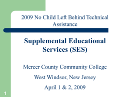 2009 No Child Left Behind Technical Assistance  Supplemental Educational Services (SES) Mercer County Community College West Windsor, New Jersey April 1 & 2, 2009
