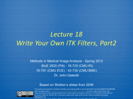 Lecture 18 Write Your Own ITK Filters, Part2 Methods in Medical Image Analysis - Spring 2012 BioE 2630 (Pitt) : 16-725 (CMU RI) 18-791