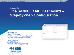 Membership Development Webcast  Appendix  Slide 1  The SAMIEE / MD Dashboard – Step-by-Step Configuration  Prepared by: Helen Shiminsky MGA Information Process Specialist Contact: h.shiminsky@ieee.org Cathy Downer MGA MD Manager Contact: c.downer@ieee.org.