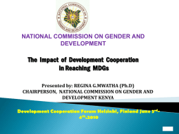 NATIONAL COMMISSION ON GENDER AND DEVELOPMENT  The Impact of Development Cooperation in Reaching MDGs Presented by: REGINA G.MWATHA (Ph.D) CHAIRPERSON, NATIONAL COMMISSION ON GENDER AND DEVELOPMENT.