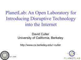 PlanetLab: An Open Laboratory for Introducing Disruptive Technology into the Internet David Culler University of California, Berkeley http://www.cs.berkeley.edu/~culler  March 9, 2004