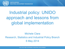 Industrial policy: UNIDO approach and lessons from global implementation Michele Clara Research, Statistics and Industrial Policy Branch 6 May 2014