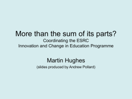 More than the sum of its parts? Coordinating the ESRC Innovation and Change in Education Programme  Martin Hughes (slides produced by Andrew Pollard)