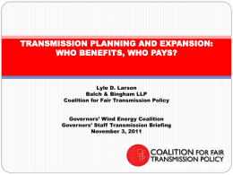TRANSMISSION PLANNING AND EXPANSION: WHO BENEFITS, WHO PAYS?  Lyle D. Larson Balch & Bingham LLP Coalition for Fair Transmission Policy Governors’ Wind Energy Coalition Governors’ Staff.