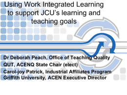 Using Work Integrated Learning to support JCU’s learning and teaching goals  Dr Deborah Peach, Office of Teaching Quality QUT, ACENQ State Chair (elect) Carol-joy Patrick,
