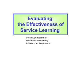 Evaluating the Effectiveness of Service Learning Susan Agre-Kippenhan, Portland State University Professor, Art Department Why evaluate?  Assessment  as a continual Service Learning improvement tool  Clarification of critical.