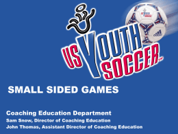 SMALL SIDED GAMES Coaching Education Department Sam Snow, Director of Coaching Education John Thomas, Assistant Director of Coaching Education.