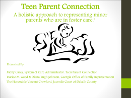 Teen Parent Connection  A holistic approach to representing minor parents who are in foster care.”  Presented By: Molly Casey, System of Care Administrator.