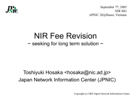 September 7th, 2005 NIR SIG APNIC 20@Hanoi, Vietnam  NIR Fee Revision ~ seeking for long term solution ~  Toshiyuki Hosaka   Japan Network Information Center (JPNIC) Copyright.