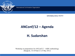 International Civil Aviation Organization  SIP/ASBU/2012-WP/9  ANConf/12 – Agenda H. Sudarshan  Workshop on preparations for ANConf/12 − ASBU methodology (Bangkok, 14-18/Nadi 21-25 May 2012)