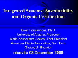 Integrated Systems: Sustainability and Organic Certification Kevin Fitzsimmons, Ph.D. University of Arizona, Professor World Aquaculture Society, Past-President American Tilapia Association, Sec.