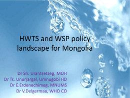 HWTS and WSP policy landscape for Mongolia Dr Sh. Urantsetseg, MOH Dr Ts.