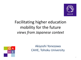 Facilitating higher education mobility for the future views from Japanese context Akiyoshi Yonezawa CAHE, Tohoku University.