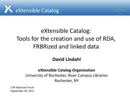 eXtensible Catalog  eXtensible Catalog: Tools for the creation and use of RDA, FRBRized and linked data David Lindahl eXtensible Catalog Organization University of Rochester, River Campus.