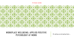 Dr Aaron Jarden  WORKPLACE WELLBEING: APPLIED POSITIVE PSYCHOLOGY AT WORK  Or giving up and going home…