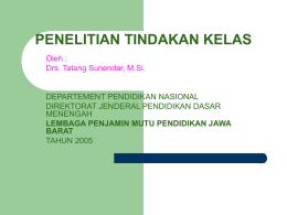 PENELITIAN TINDAKAN KELAS Oleh : Drs. Tatang Sunendar, M.Si.  DEPARTEMENT PENDIDIKAN NASIONAL DIREKTORAT JENDERAL PENDIDIKAN DASAR MENENGAH LEMBAGA PENJAMIN MUTU PENDIDIKAN JAWA BARAT TAHUN 2005