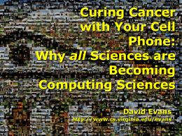 Curing Cancer with Your Cell Phone: Why all Sciences are Becoming Computing Sciences David Evans http://www.cs.virginia.edu/evans Computer Science =  Doing Cool Stuff with Computers?  College Science Scholars.