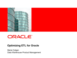 Optimizing ETL for Oracle Maria Colgan Data Warehouse Product Management Agenda • • • • • •  The Three Layers of ETL Think about Hardware Think about your Access Methods Hardware Trends.