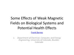 Some Effects of Weak Magnetic Fields on Biological Systems and Potential Health Effects Frank Barnes 1.  Department of Electrical, Computer, and Energy Engineering, University of Colorado,