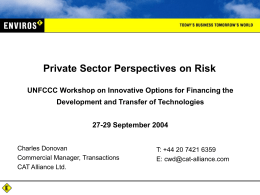 Private Sector Perspectives on Risk UNFCCC Workshop on Innovative Options for Financing the Development and Transfer of Technologies 27-29 September 2004 Charles Donovan Commercial Manager,