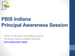 PBIS Indiana Principal Awareness Session Center for Education and Lifelong Learning The Equity Project at Indiana University www.indiana.edu/~pbisin.