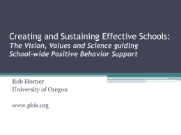 Creating and Sustaining Effective Schools: The Vision, Values and Science guiding School-wide Positive Behavior Support  Rob Horner University of Oregon www.pbis.org.