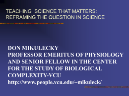 TEACHING SCIENCE THAT MATTERS: REFRAMING THE QUESTION IN SCIENCE  DON MIKULECKY PROFESSOR EMERITUS OF PHYSIOLOGY AND SENIOR FELLOW IN THE CENTER FOR THE STUDY OF.