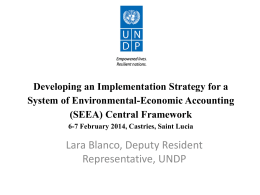 Developing an Implementation Strategy for a System of Environmental-Economic Accounting (SEEA) Central Framework 6-7 February 2014, Castries, Saint Lucia  Lara Blanco, Deputy Resident Representative, UNDP.