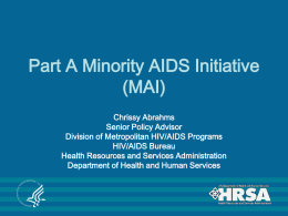 Part A Minority AIDS Initiative (MAI) Chrissy Abrahms Senior Policy Advisor Division of Metropolitan HIV/AIDS Programs HIV/AIDS Bureau Health Resources and Services Administration Department of Health and.