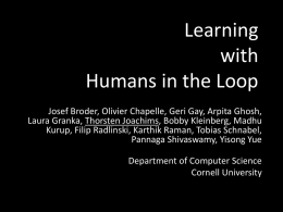 Learning with Humans in the Loop Josef Broder, Olivier Chapelle, Geri Gay, Arpita Ghosh, Laura Granka, Thorsten Joachims, Bobby Kleinberg, Madhu Kurup, Filip Radlinski, Karthik.