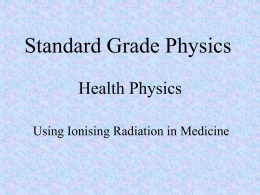 Standard Grade Physics Health Physics Using Ionising Radiation in Medicine By the end of this lesson, and for the exam, you should be.