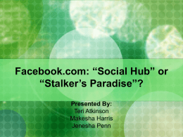 Facebook.com: “Social Hub” or “Stalker’s Paradise”? Presented By: Teri Atkinson Makesha Harris Jenesha Penn History of facebook.com   Thefacebook was founded in February 2004 by Mark Zuckerberg,