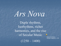 Ars Nova : Duple rhythms, Isorhythms, richer harmonies, and the rise of Secular Music (1250 – 1400)  Jacopo da Bologna, Madrigal: Fenice fu, c.1350