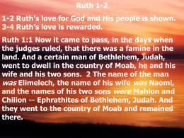 Ruth 1-2 1-2 Ruth’s love for God and His people is shown. 3-4 Ruth’s love is rewarded.  Ruth 1:1 Now it came to.