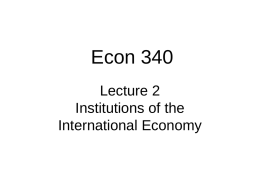 Econ 340 Lecture 2 Institutions of the International Economy Announcements • No class on Monday 1/19 – MLKJr Day • Economics at Work – Econ-Major Alums.