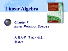 Linear Algebra Chapter 7  Inner Product Spaces 大葉大學 資訊工程系 黃鈴玲 Inner Product Spaces In this chapter, we extend those concepts of Rn such as: dot product.