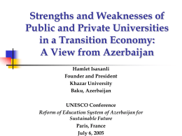Strengths and Weaknesses of Public and Private Universities in a Transition Economy: A View from Azerbaijan Hamlet Isaxanli Founder and President Khazar University Baku, Azerbaijan  UNESCO Conference Reform of.