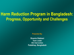 Harm Reduction Program in Bangladesh: Progress, Opportunity and Challenges  Presented By:  Shamim Rabbani Team Leader IDU Intervention  Padakhep, Bangladesh.