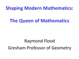 Shaping Modern Mathematics: The Queen of Mathematics  Raymond Flood Gresham Professor of Geometry.