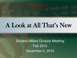 A Look at All That’s New Student Affairs Division Meeting Fall 2012 December 5, 2012